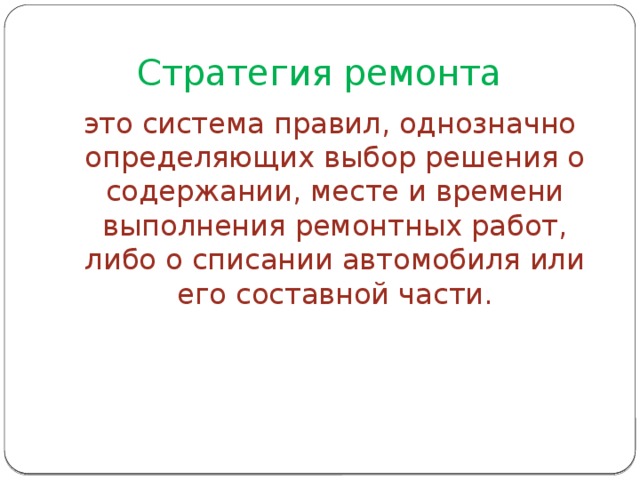 Стратегия ремонта  это система правил, однозначно определяющих выбор решения о содержании, месте и времени выполнения ремонтных работ, либо о списании автомобиля или его составной части. 