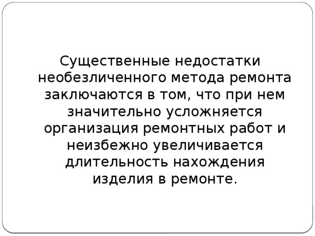 Существенные недостатки необезличенного метода ремонта заключаются в том, что при нем значительно усложняется организация ремонтных работ и неизбежно увеличивается длительность нахождения изделия в ремонте. 