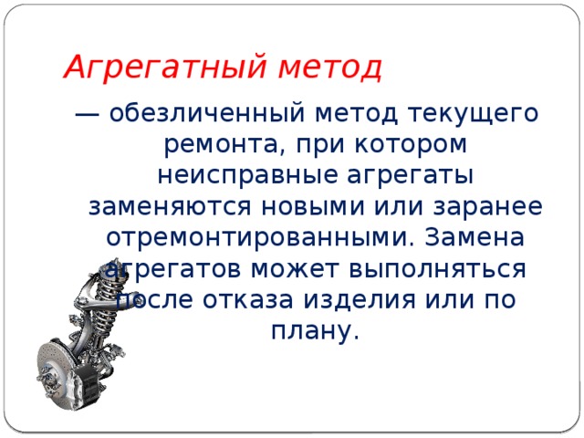 Агрегатный метод — обезличенный метод текущего ремонта, при котором неисправные агрегаты заменяются новыми или заранее отремонтированными. Замена агрегатов может выполняться после отказа изделия или по плану. 