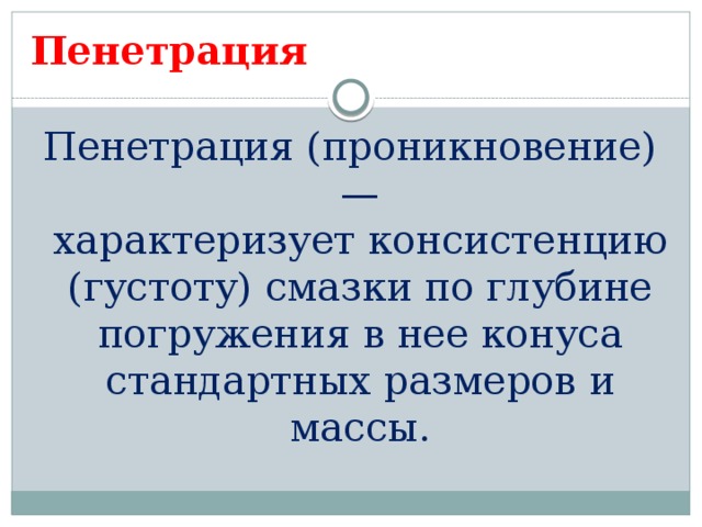 Пенетрация Пенетрация (проникновение) —  характеризует консистенцию (густоту) смазки по глубине погружения в нее конуса  стандартных размеров и массы. 