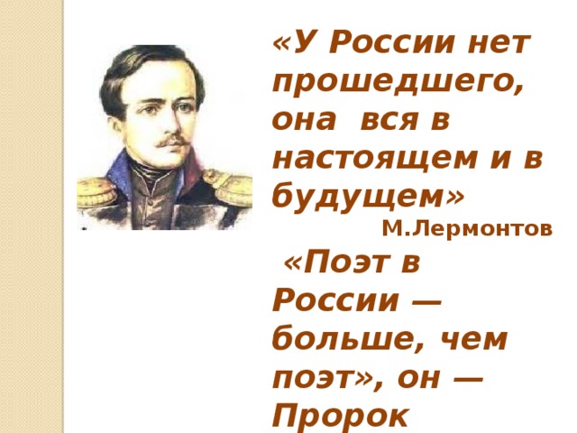 «У России нет прошедшего, она вся в настоящем и в будущем» М.Лермонтов  «Поэт в России — больше, чем поэт», он — Пророк 