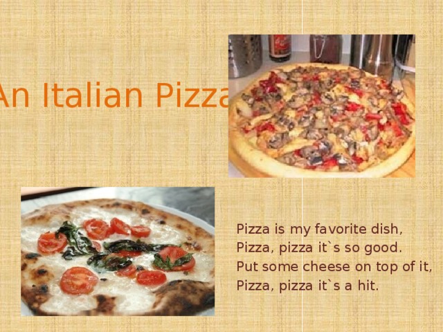 An Italian Pizza Pizza is my favorite dish, Pizza, pizza it`s so good. Put some cheese on top of it, Pizza, pizza it`s a hit. 
