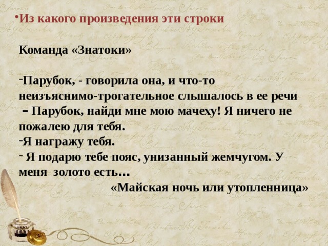 Из какого произведения эти строки Команда «Знатоки»  Парубок, - говорила она, и что-то неизъяснимо-трогательное слышалось в ее речи  –  Парубок, найди мне мою мачеху! Я ничего не пожалею для тебя. Я награжу тебя.  Я подарю тебе пояс, унизанный жемчугом. У меня золото есть …