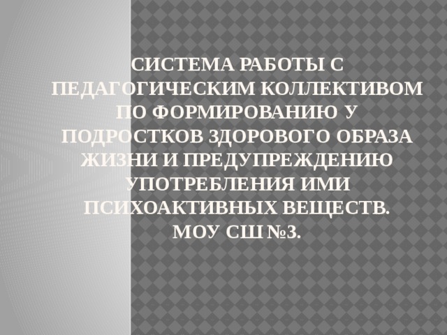  Система работы с педагогическим коллективом по формированию у подростков здорового образа жизни и предупреждению употребления ими психоактивных веществ.  МОУ СШ №3.   