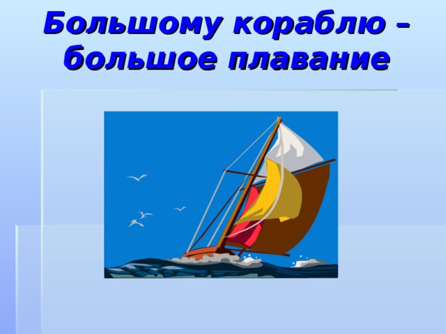 Объясните пословицу большому кораблю большое плавание. Большому кораблю большое плавание. Пословица большому кораблю большое плавание. Корабль большое плавание.