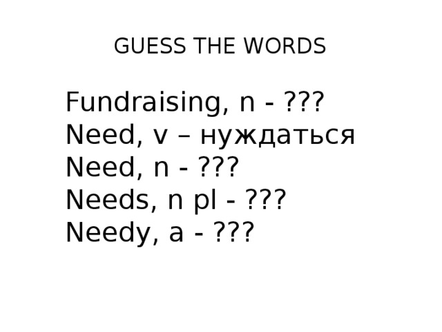 Guess the words Fundraising, n - ??? Need, v – нуждаться Need, n - ??? Needs, n pl - ??? Needy, a - ??? 