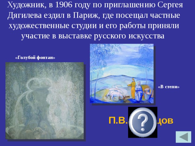    Художник, в 1906 году по приглашению Сергея Дягилева ездил в Париж, где посещал частные художественные студии и его работы приняли участие в выставке русского искусства     «Голубой фонтан» «В степи» П.В.Кузнецов 