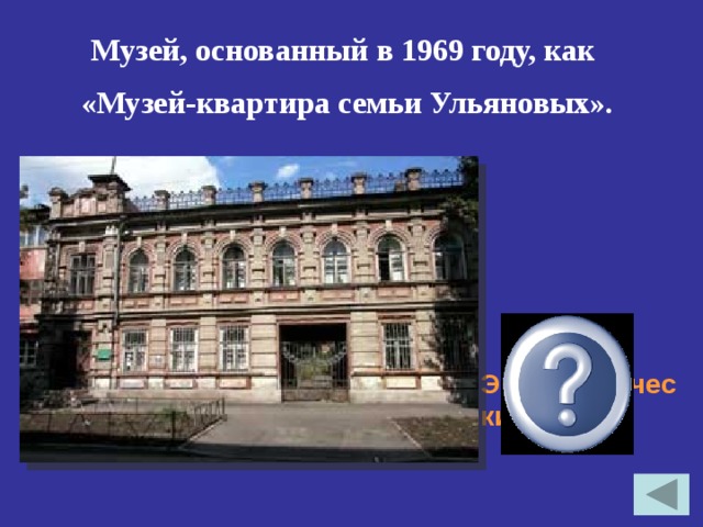 Музей, основанный в 1969 году, как «Музей-квартира семьи Ульяновых». Этнографический музей 