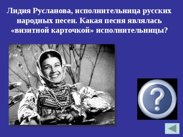 Лидия Русланова, исполнительница русских народных песен. Какая песня являлась «визитной карточкой» исполнительницы?  «Валенки» 