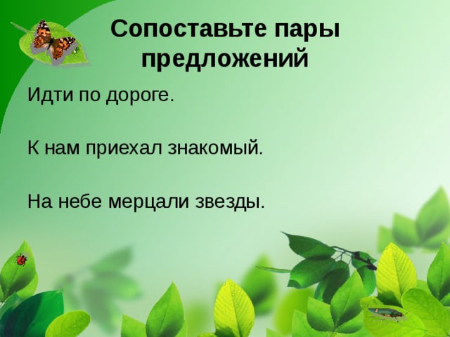 Сопоставьте пары предложений Идти по дороге. К нам приехал знакомый. На небе мерцали звезды. 