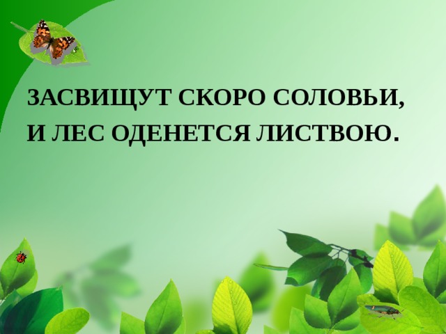 ЗАСВИЩУТ СКОРО СОЛОВЬИ, И ЛЕС ОДЕНЕТСЯ ЛИСТВОЮ .  