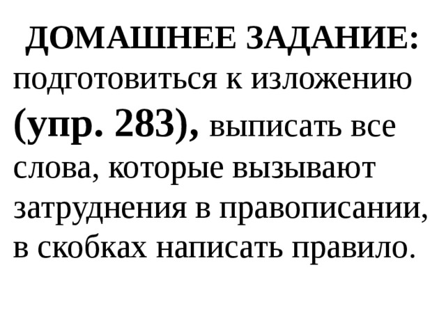 ДОМАШНЕЕ ЗАДАНИЕ: подготовиться к изложению (упр. 283), выписать все слова, которые вызывают затруднения в правописании, в скобках написать правило. 