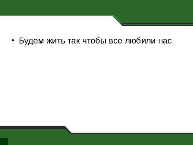 Будем жить так чтобы все любили нас 