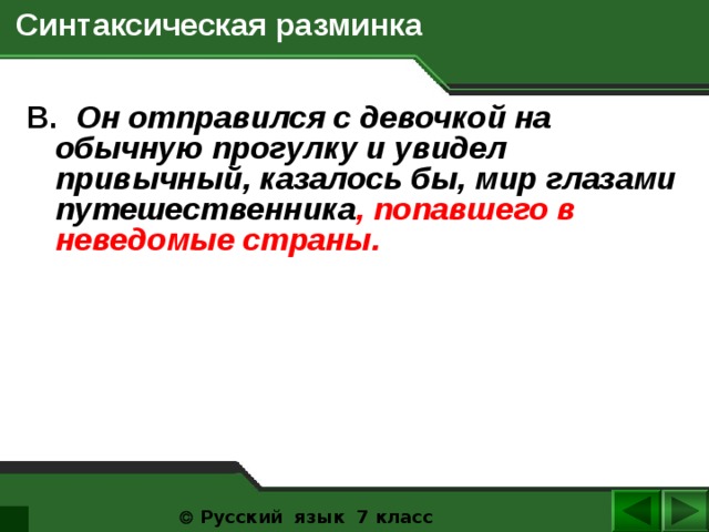  Синтаксическая разминка B. Он отправился с девочкой на обычную прогулку и увидел привычный, казалось бы, мир глазами путешественника , попавшего в неведомые страны.    Русский язык 7 класс  