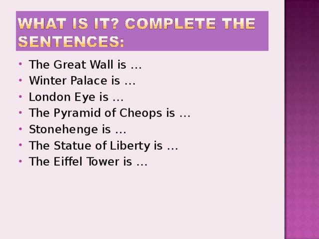 The Great Wall is … Winter Palace is … London Eye is … The Pyramid of Cheops is … Stonehenge is … The Statue of Liberty is … The Eiffel Tower is …  