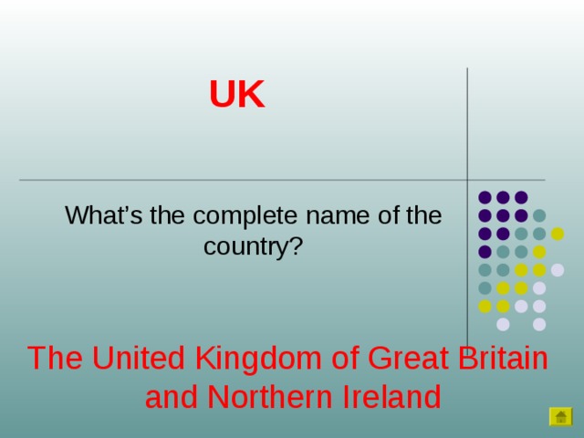 UK What’s the complete name of the country? The United Kingdom of Great Britain and Northern Ireland 