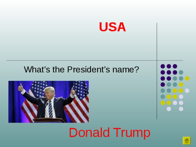 USA What’s the President’s name? Donald Trump 