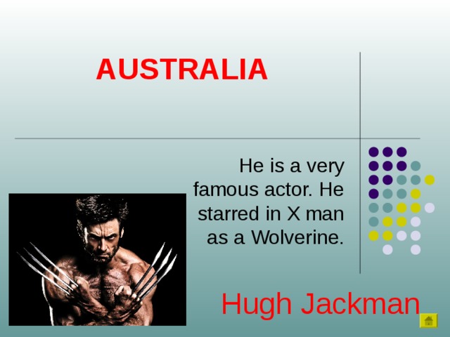 AUSTRALIA He is a very famous actor. He starred in X man as a Wolverine. Hugh Jackman 