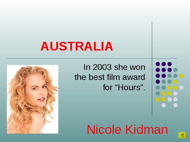 AUSTRALIA In 2003 she won the best film award for “Hours”. Nicole Kidman 