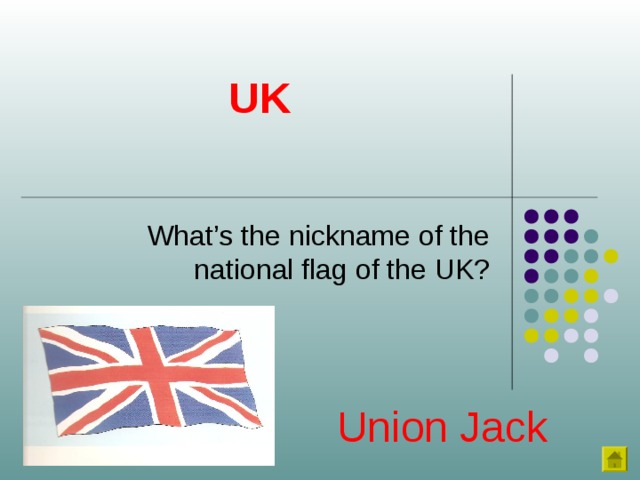 UK What’s the nickname of the national flag of the UK? Union Jack 
