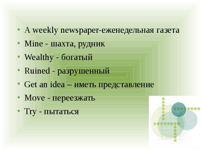 A weekly newspaper-еженедельная газета Mine - шахта, рудник Wealthy - богатый Ruined - разрушенный Get an idea – иметь представление Move - переезжать Try - пытаться 