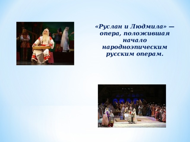  «Руслан и Людмила» — опера, положившая начало народноэпическим русским операм.  