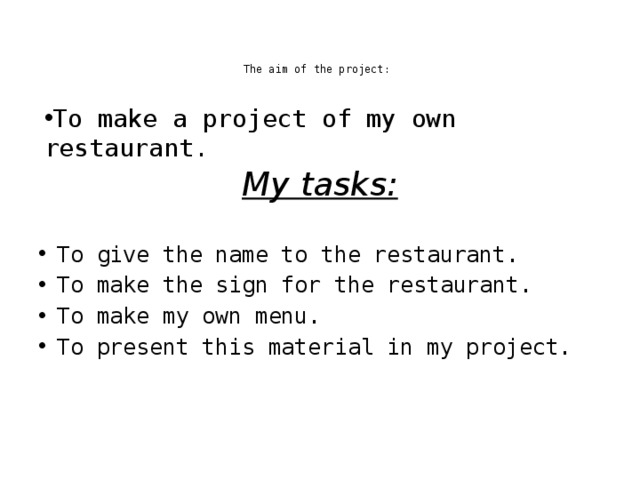 The aim of the project:    To make a project of my own restaurant.   My tasks:  To give the name to the restaurant. To make the sign for the restaurant. To make my own menu. To present this material in my project. 