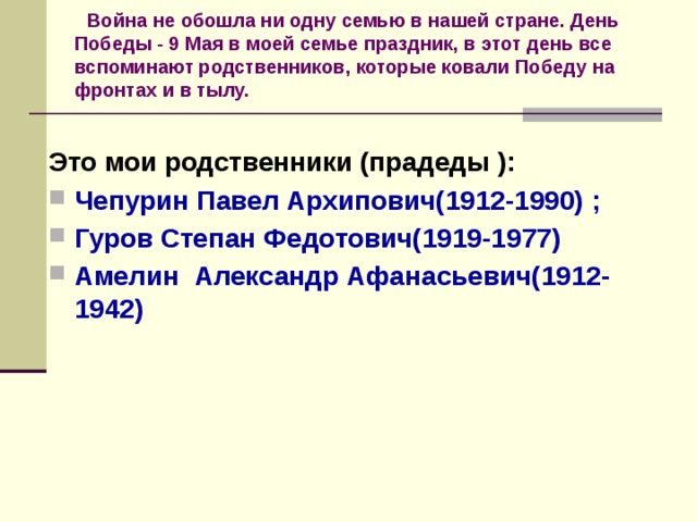 Война не обошла ни одну семью в нашей стране. День Победы - 9 Мая в моей семье праздник, в этот день все вспоминают родственников, которые ковали Победу на фронтах и в тылу.  Это мои родственники (прадеды ):