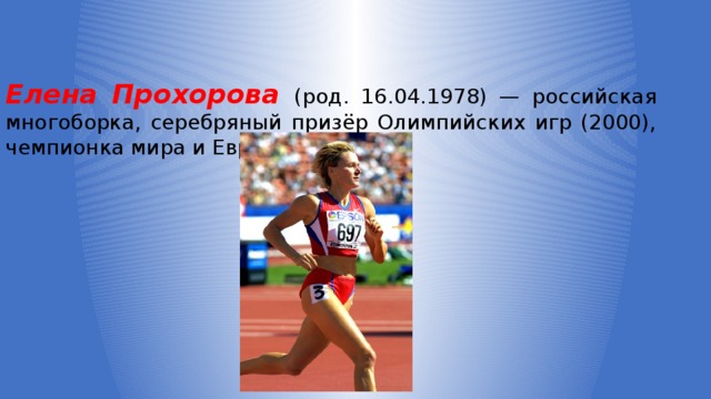 Елена Прохорова (род. 16.04.1978) — российская многоборка, серебряный призёр Олимпийских игр (2000), чемпионка мира и Европы. 