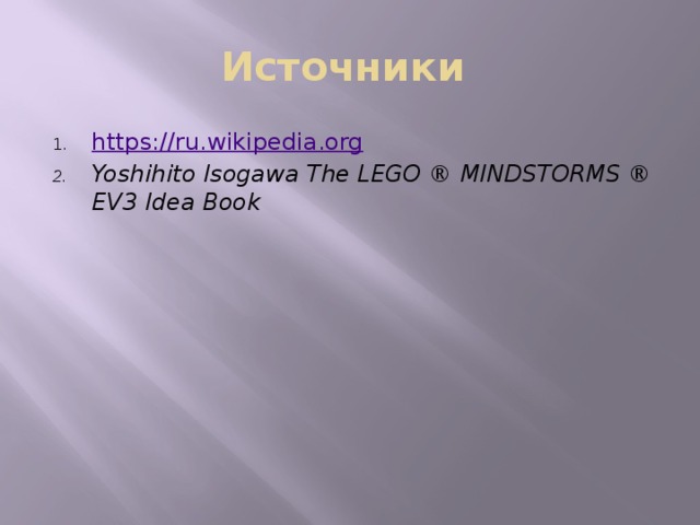 Источники https:// ru.wikipedia.org Yoshihito Isogawa The LEGO ® MINDSTORMS ® EV3 Idea Book 