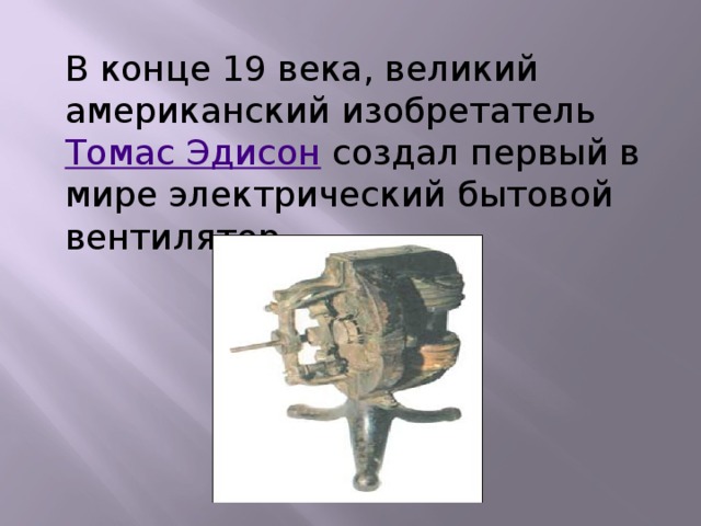 В конце 19 века, великий американский изобретатель  Томас Эдисон  создал первый в мире электрический бытовой вентилятор. 