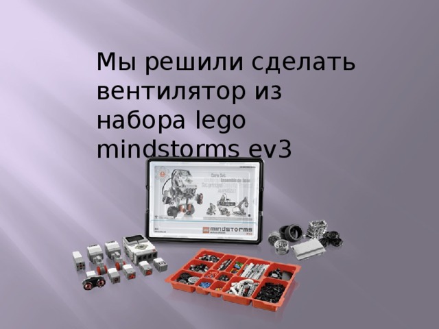 Мы решили сделать вентилятор из набора lego mindstorms ev3 