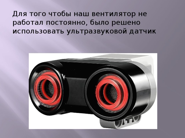 Для того чтобы наш вентилятор не работал постоянно, было решено использовать ультразвуковой датчик 