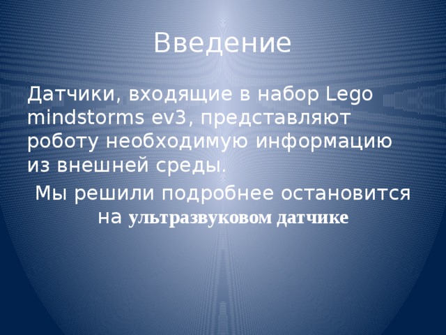 Введение Датчики, входящие в набор Lego mindstorms ev3, представляют роботу необходимую информацию из внешней среды. Мы решили подробнее остановится на ультразвуковом датчике 