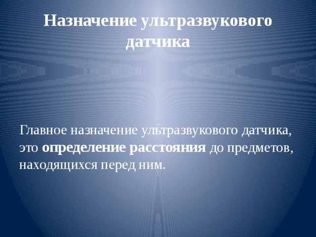 Назначение ультразвукового датчика Главное назначение ультразвукового датчика, это определение расстояния до предметов, находящихся перед ним. 