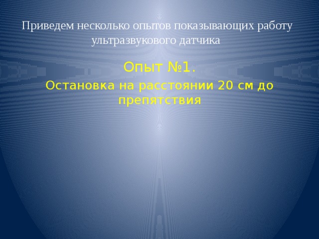 Приведем несколько опытов показывающих работу ультразвукового датчика Опыт №1. Остановка на расстоянии 20 см до препятствия 