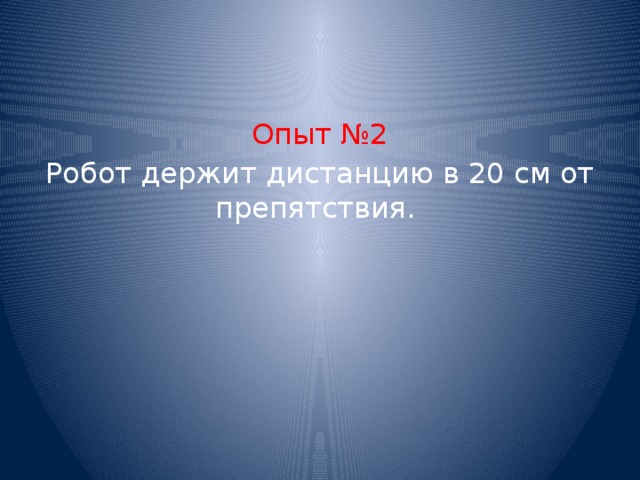 Опыт №2 Робот держит дистанцию в 20 см от препятствия.   