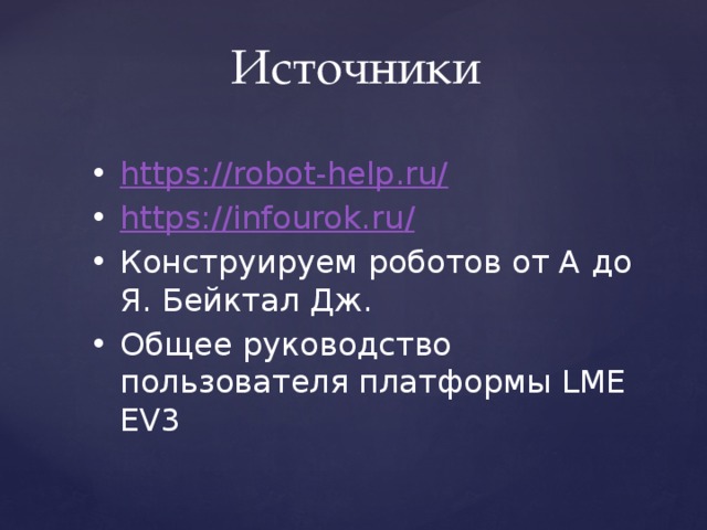 Источники https://robot-help.ru/ https://infourok.ru / Конструируем роботов от А до Я. Бейктал Дж. Общее руководство пользователя платформы LME EV3  