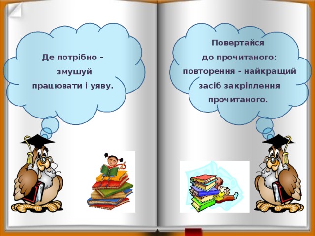 Повертайся до прочитаного: повторення - найкращий засіб закріплення прочитаного. Де потрібно – змушуй працювати і уяву. 