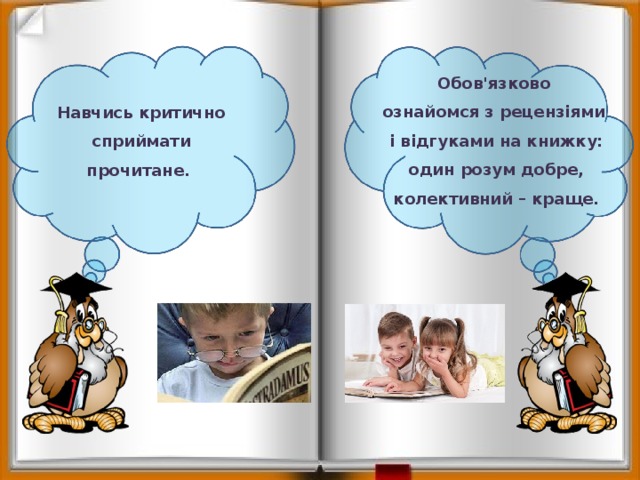 Обов'язково ознайомся з рецензіями і відгуками на книжку: один розум добре, колективний – краще. Навчись критично сприймати прочитане. 