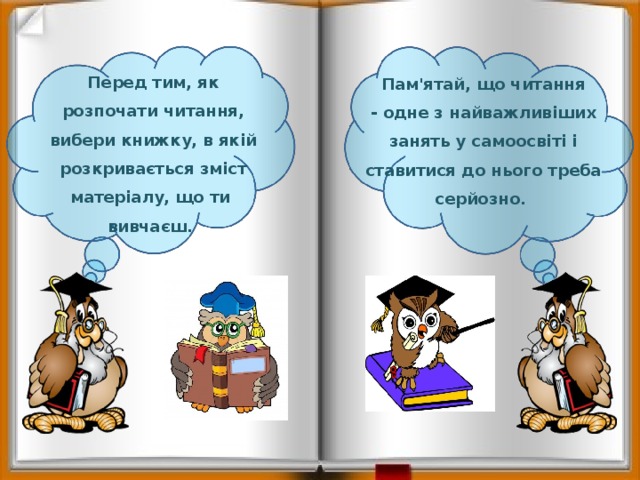 Перед тим, як розпочати читання, вибери книжку, в якій розкривається зміст матеріалу, що ти вивчаєш. Пам'ятай, що читання - одне з найважливіших занять у самоосвіті і ставитися до нього треба серйозно. 