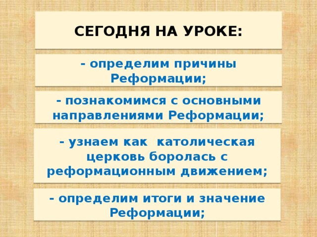 СЕГОДНЯ НА УРОКЕ: - определим причины Реформации; - познакомимся с основными направлениями Реформации; - узнаем как католическая церковь боролась с реформационным движением; - определим итоги и значение Реформации; 