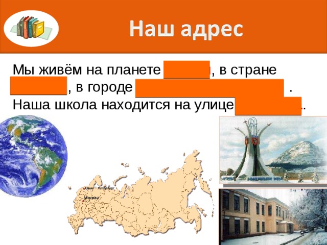 Мы живём на планете Земля , в стране Россия , в городе Минеральные Воды . Наша школа находится на улице Пушкина . 