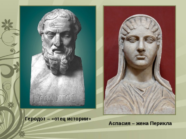Геродот – «отец истории» Аспасия – жена Перикла 