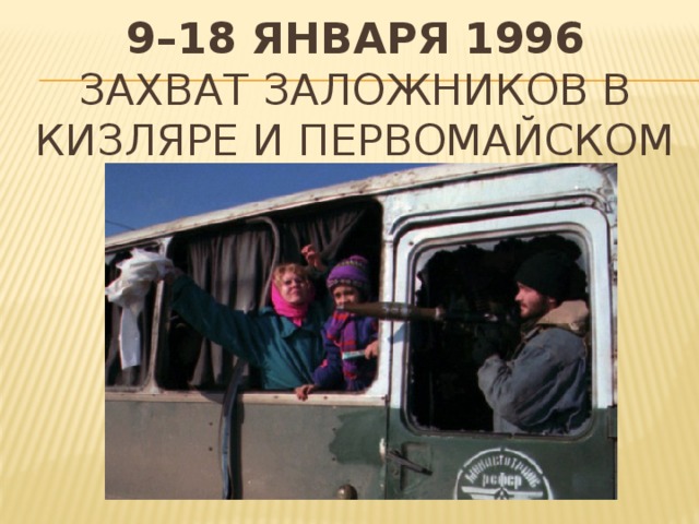 9–18 января 1996  Захват заложников в Кизляре и Первомайском   