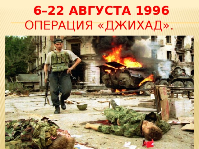 6–22 августа 1996  Операция «Джихад».   