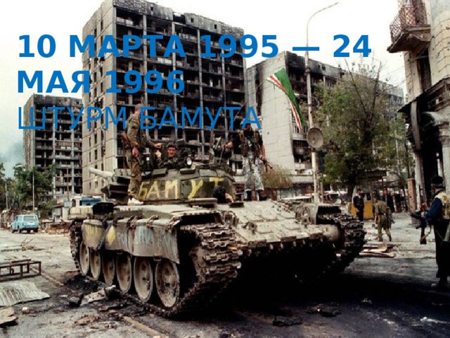 10 марта 1995 — 24 мая 1996  Штурм Бамута 