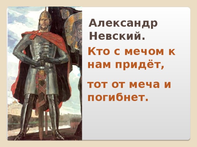 Александр Невский. Кто с мечом к нам придёт, тот от меча и погибнет. 