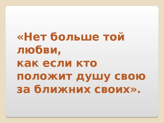 Больше тою. Нет больше той любви как если кто положит. Нет больше той любви как если кто положит душу свою за друзей своих. Нет больше той любви аще кто душу положит. Нет больше той любви как если кто положит душу свою за други своя.