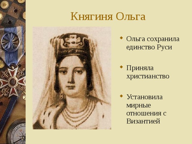 Княгиня Ольга Ольга сохранила единство Руси  Приняла христианство  Установила мирные отношения с Византией 